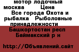 мотор лодочный москва-25.  › Цена ­ 10 000 - Все города Охота и рыбалка » Рыболовные принадлежности   . Башкортостан респ.,Баймакский р-н